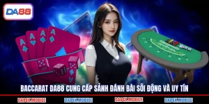 Baccarat DA88 Cung Cấp Sảnh Đánh Bài Sôi Động Và Uy Tín