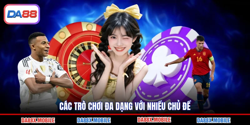 Các trò chơi đa dạng với nhiều chủ đề