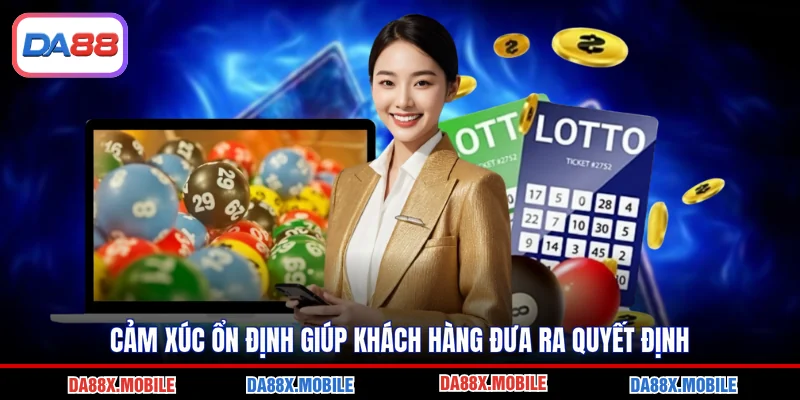 Cảm xúc ổn định giúp khách hàng đưa ra quyết định