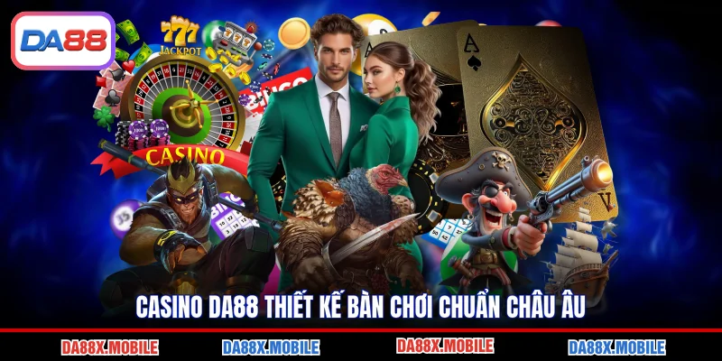 Casino DA88 thiết kế bàn chơi chuẩn châu Âu
