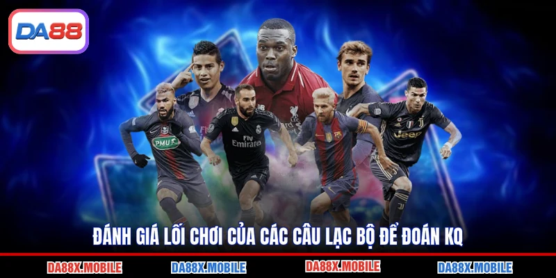 Đánh giá lối chơi của các câu lạc bộ để đoán KQ
