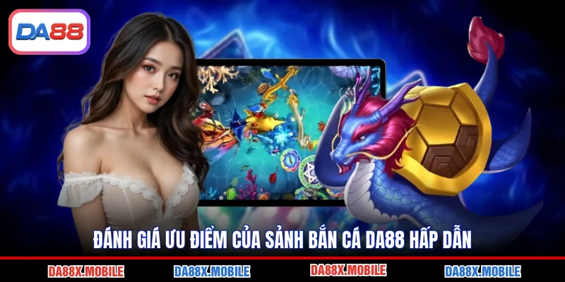 Đánh giá ưu điểm của sảnh bắn cá DA88 hấp dẫn