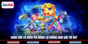 Game Bắn Cá Miễn Phí Mang Lại Không Gian Giải Trí Hay