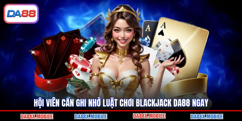 Hội viên cần ghi nhớ luật chơi blackjack DA88 ngay