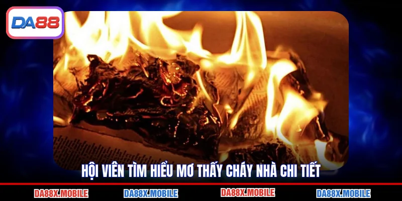 Hội viên tìm hiểu mơ thấy cháy nhà chi tiết
