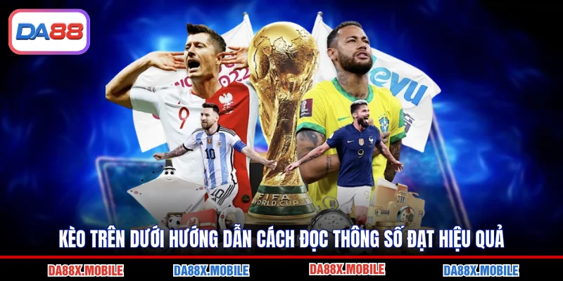 Kèo Trên Dưới Hướng Dẫn Cách Đọc Thông Số Đạt Hiệu Quả