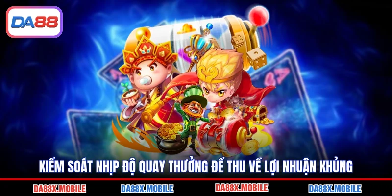 Kiểm soát nhịp độ quay thưởng để thu về lợi nhuận khủng
