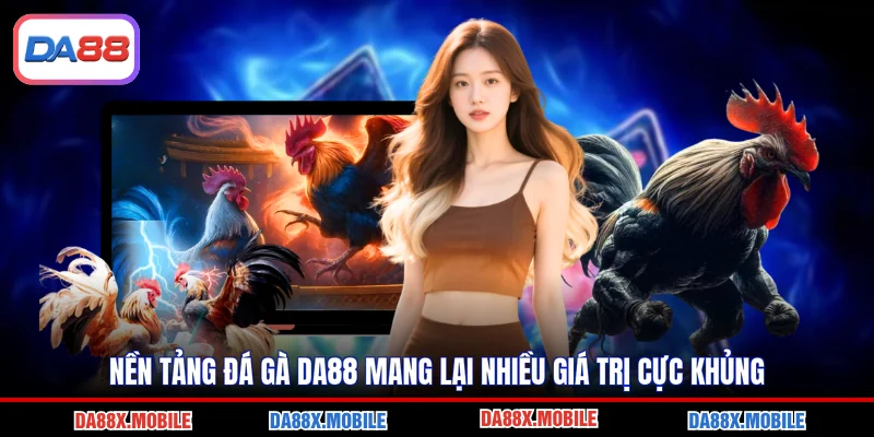 Nền tảng đá gà DA88 mang lại nhiều giá trị cực khủng