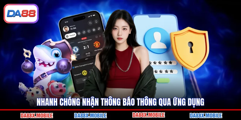 Nhanh chóng nhận thông báo thông qua ứng dụng