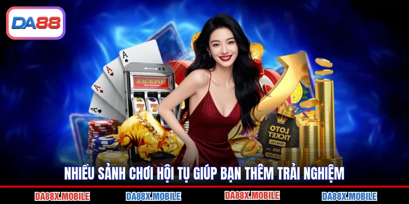 Nhiều sảnh chơi hội tụ giúp bạn thêm trải nghiệm