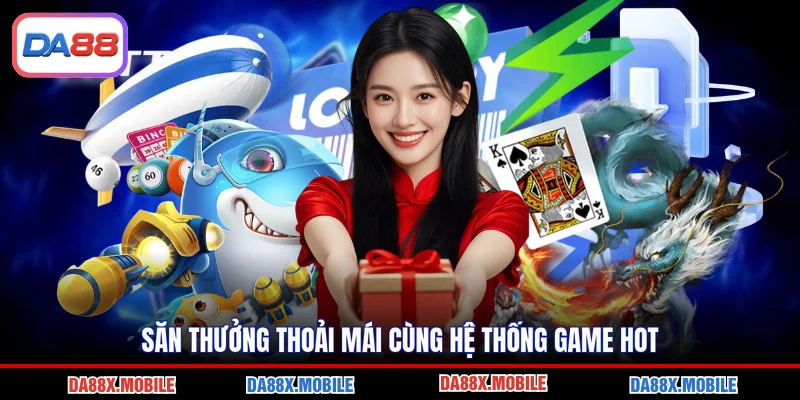 Săn thưởng thoải mái cùng hệ thống game hot