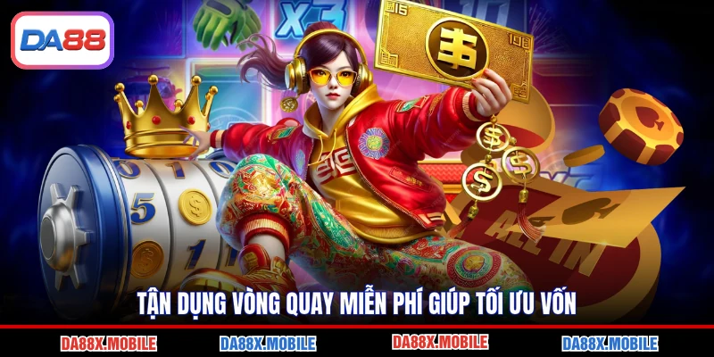 Tận dụng vòng quay miễn phí giúp tối ưu vốn