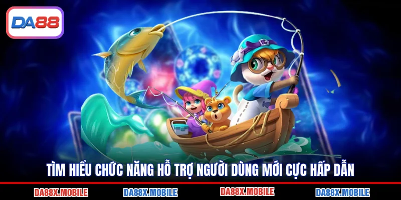 Tìm hiểu chức năng hỗ trợ người dùng mới cực hấp dẫn