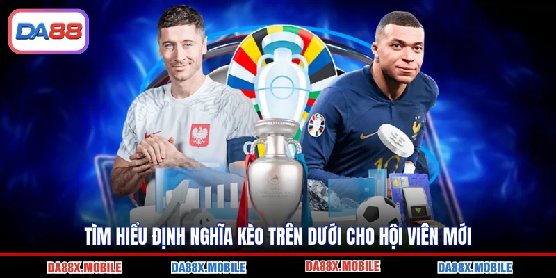 Tìm hiểu định nghĩa kèo trên dưới cho hội viên mới